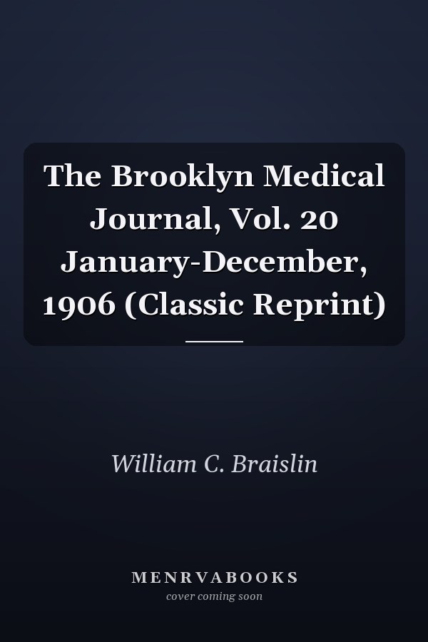 The Brooklyn Medical Journal, Vol. 20 January-December, 1906 (Classic Reprint)