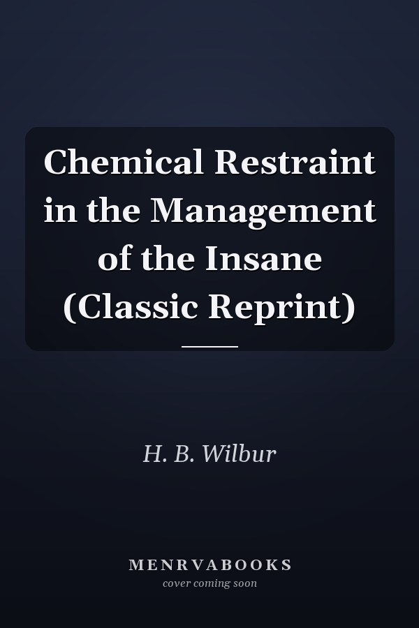 Chemical Restraint in the Management of the Insane (Classic Reprint)