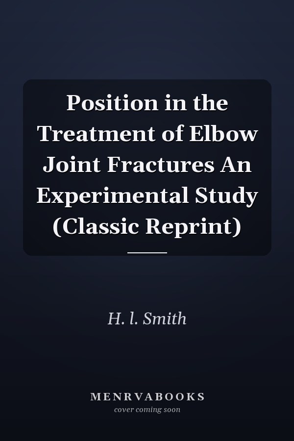 Position in the Treatment of Elbow Joint Fractures An Experimental Study (Classic Reprint)