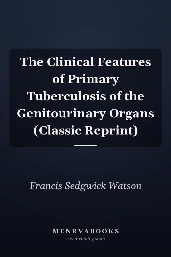 The Clinical Features of Primary Tuberculosis of the Genitourinary Organs (Classic Reprint)