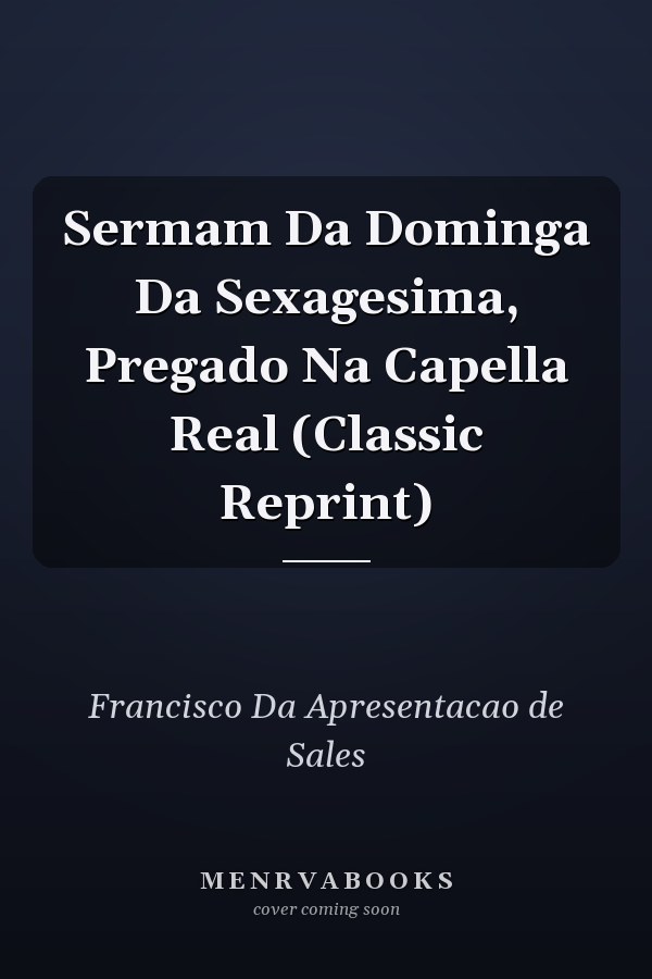Sermam Da Dominga Da Sexagesima, Pregado Na Capella Real (Classic Reprint)