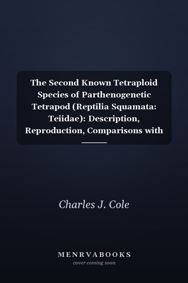 The Second Known Tetraploid Species of Parthenogenetic Tetrapod (Reptilia Squamata: Teiidae): Description, Reproduction, Comparisons with Ancestral Taxa, and Origins of Multiple Clones (Classic Reprint)