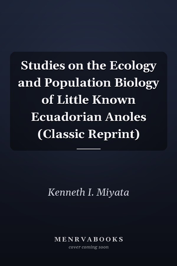 Studies on the Ecology and Population Biology of Little Known Ecuadorian Anoles (Classic Reprint)