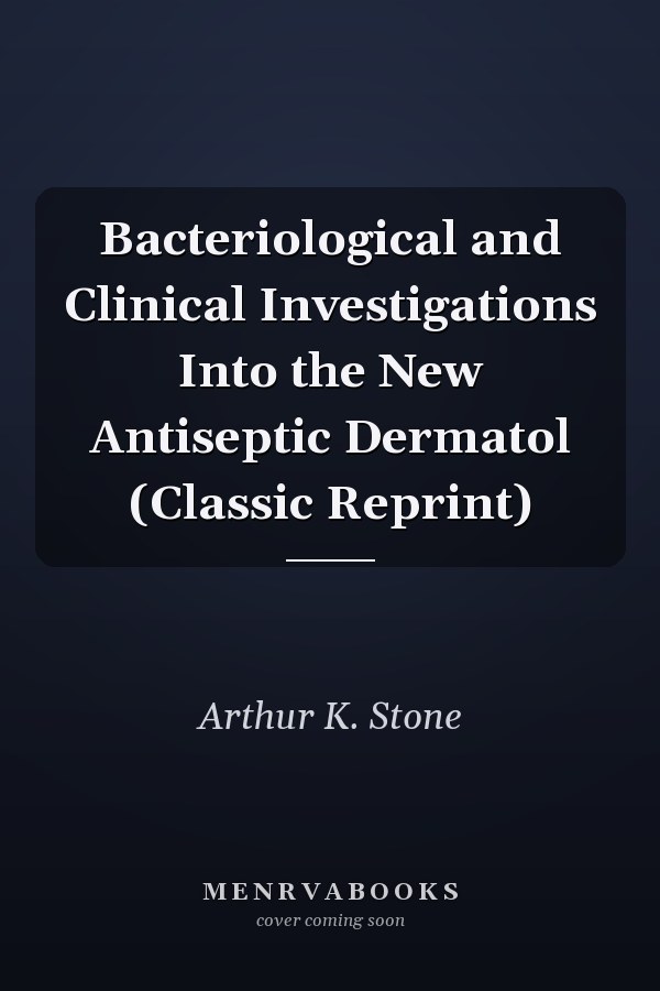 Bacteriological and Clinical Investigations Into the New Antiseptic Dermatol (Classic Reprint)