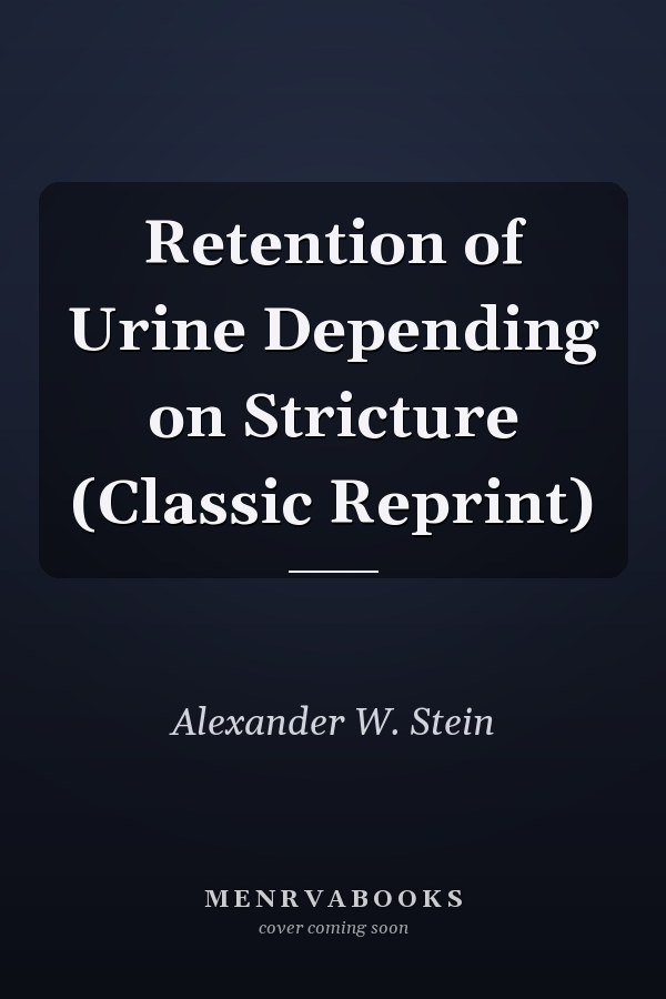 Retention of Urine Depending on Stricture (Classic Reprint)