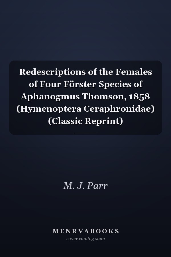 Redescriptions of the Females of Four Förster Species of Aphanogmus Thomson, 1858 (Hymenoptera Ceraphronidae) (Classic Reprint)
