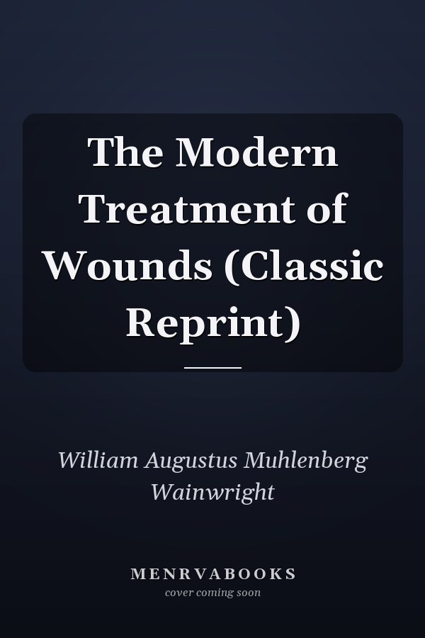 The Modern Treatment of Wounds (Classic Reprint)