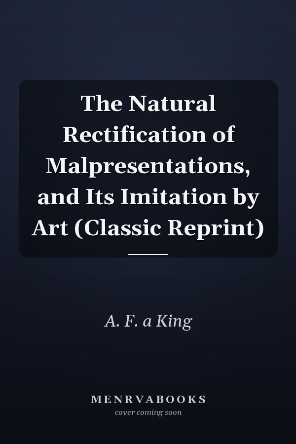 The Natural Rectification of Malpresentations, and Its Imitation by Art (Classic Reprint)