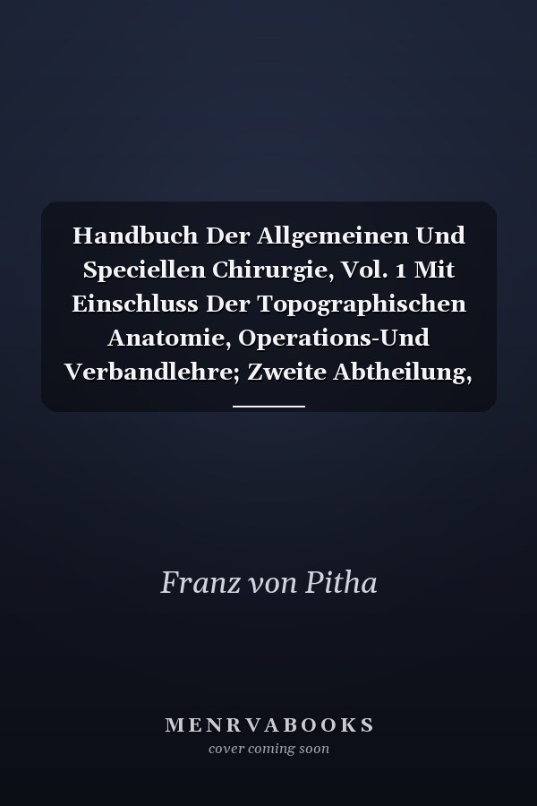 Handbuch Der Allgemeinen Und Speciellen Chirurgie, Vol. 1 Mit Einschluss Der Topographischen Anatomie, Operations-Und Verbandlehre; Zweite Abtheilung, Allgemeine Chirurg. Pathologie, Therapie, Operations-Und Verbandslehre (Classic Reprint)