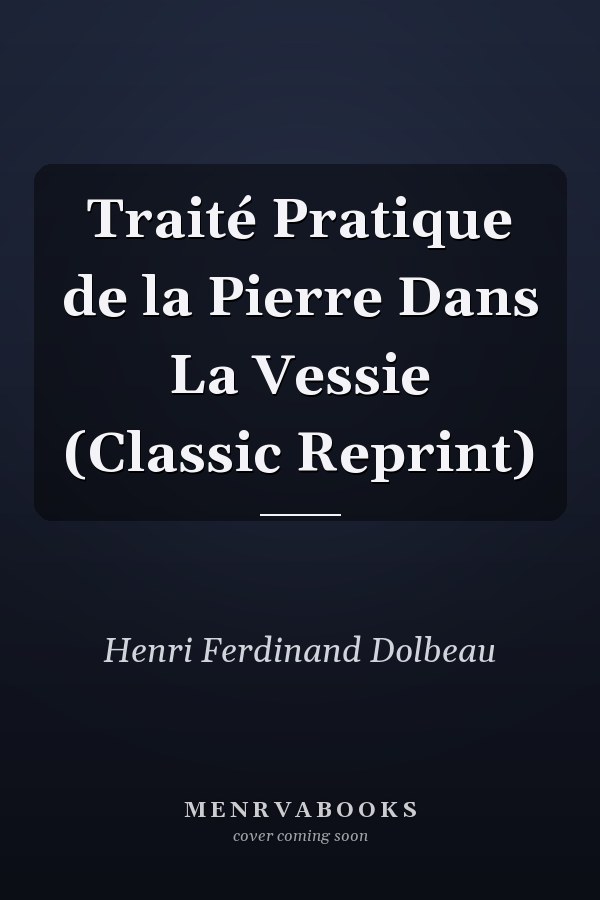 Traité Pratique de la Pierre Dans La Vessie (Classic Reprint)