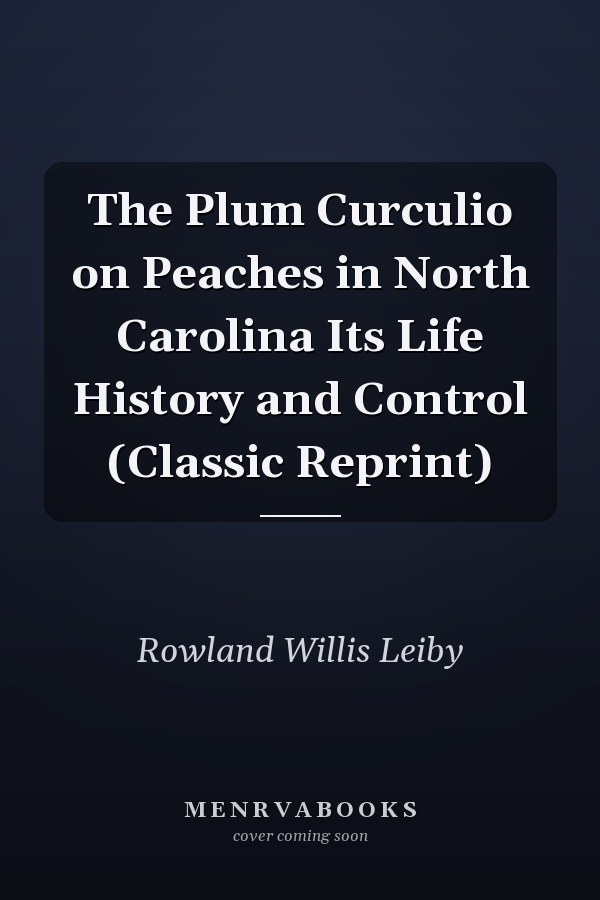 The Plum Curculio on Peaches in North Carolina Its Life History and Control (Classic Reprint)