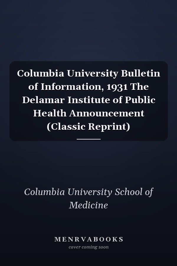 Columbia University Bulletin of Information, 1931 The Delamar Institute of Public Health Announcement (Classic Reprint)