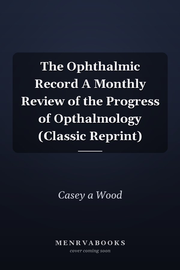 The Ophthalmic Record A Monthly Review of the Progress of Opthalmology (Classic Reprint)