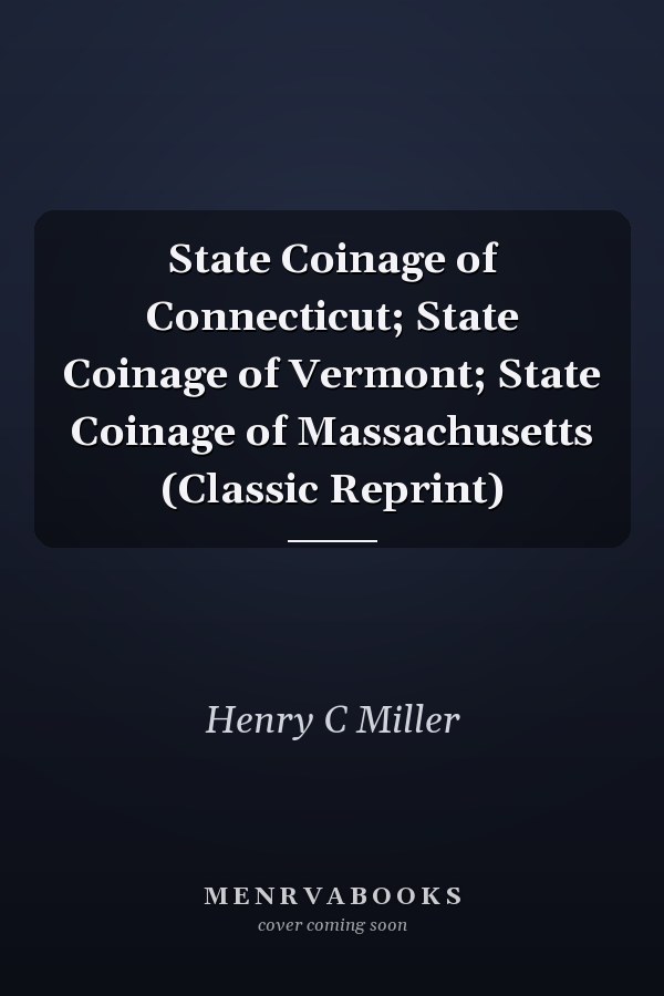 State Coinage of Connecticut; State Coinage of Vermont; State Coinage of Massachusetts (Classic Reprint)