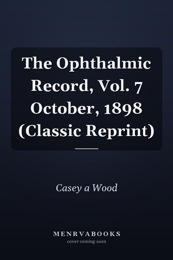 The Ophthalmic Record, Vol. 7 October, 1898 (Classic Reprint)