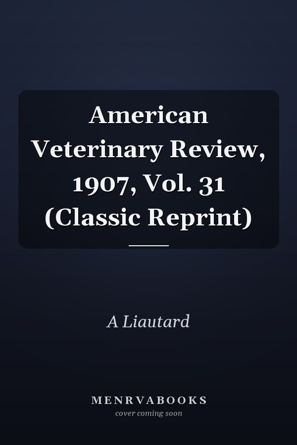 American Veterinary Review, 1907, Vol. 31 (Classic Reprint)