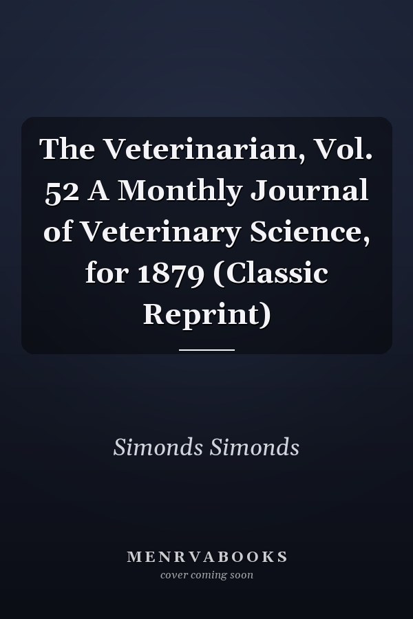 The Veterinarian, Vol. 52 A Monthly Journal of Veterinary Science, for 1879 (Classic Reprint)