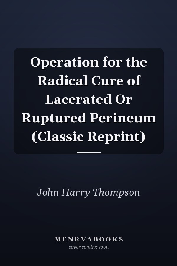 Operation for the Radical Cure of Lacerated Or Ruptured Perineum (Classic Reprint)
