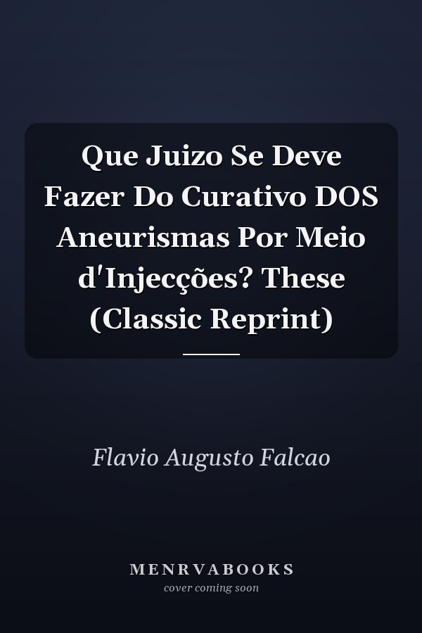 Que Juizo Se Deve Fazer Do Curativo DOS Aneurismas Por Meio d'Injecções? These (Classic Reprint)