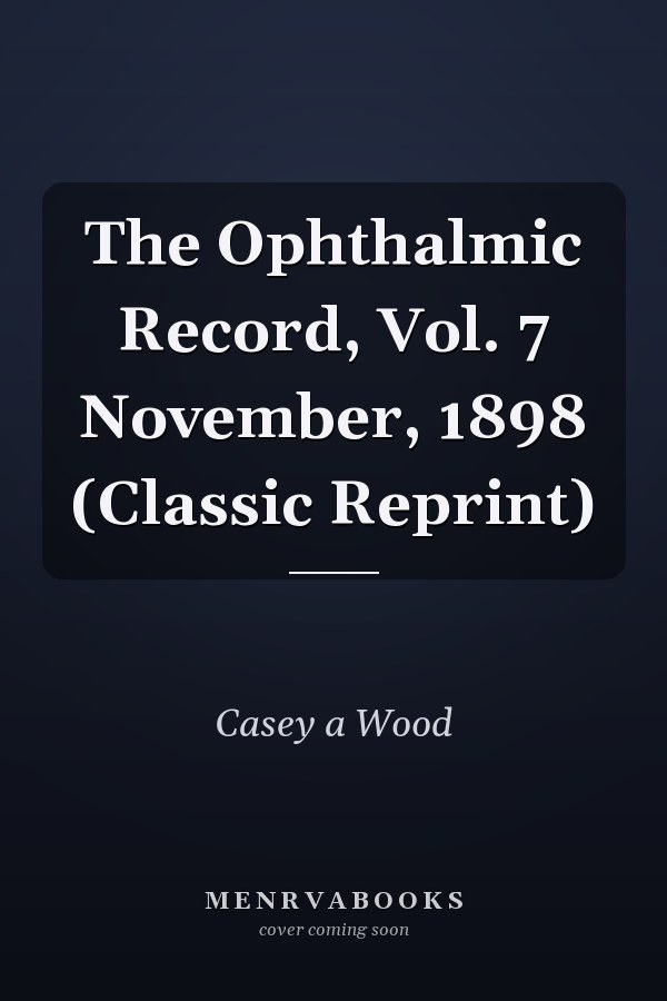 The Ophthalmic Record, Vol. 7 November, 1898 (Classic Reprint)
