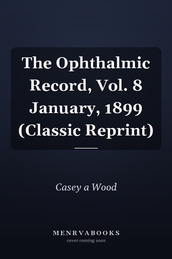 The Ophthalmic Record, Vol. 8 January, 1899 (Classic Reprint)