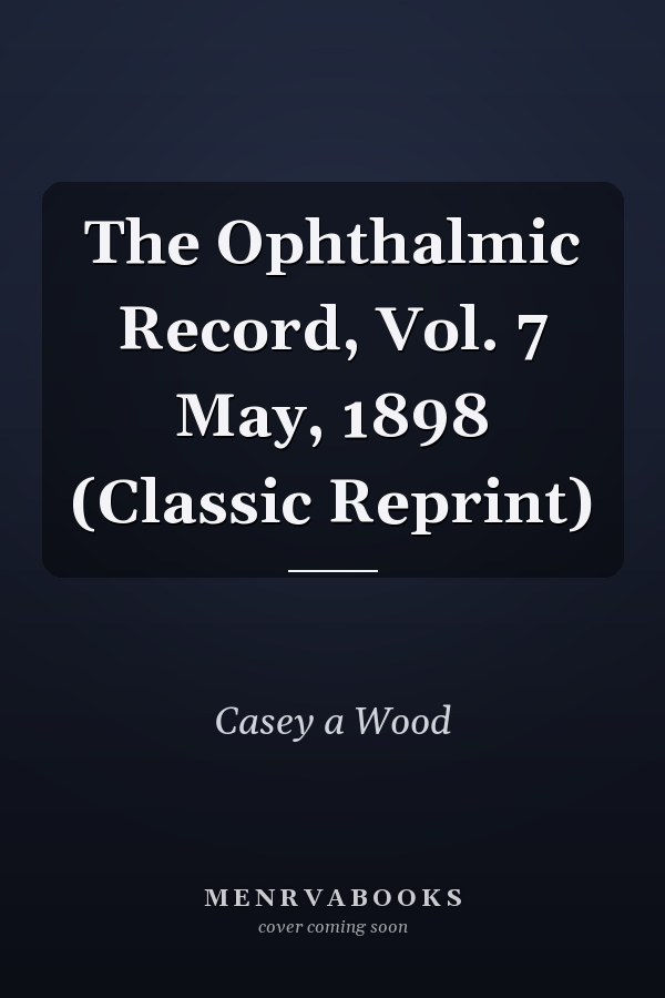 The Ophthalmic Record, Vol. 7 May, 1898 (Classic Reprint)