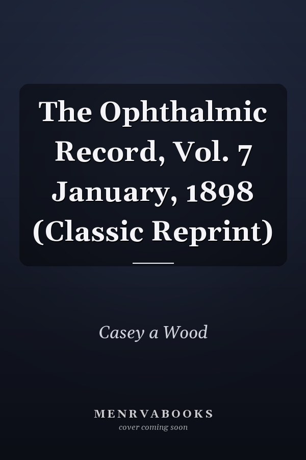The Ophthalmic Record, Vol. 7 January, 1898 (Classic Reprint)