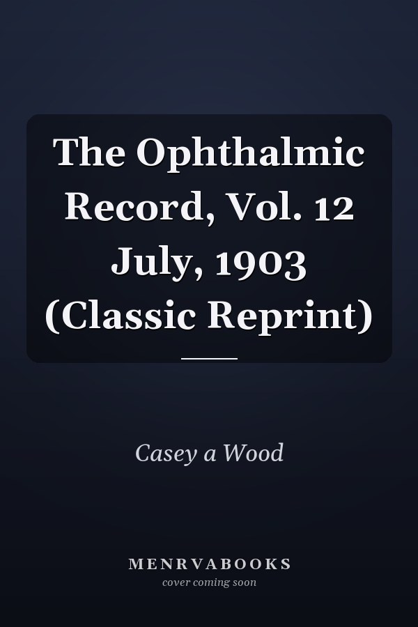 The Ophthalmic Record, Vol. 12 July, 1903 (Classic Reprint)