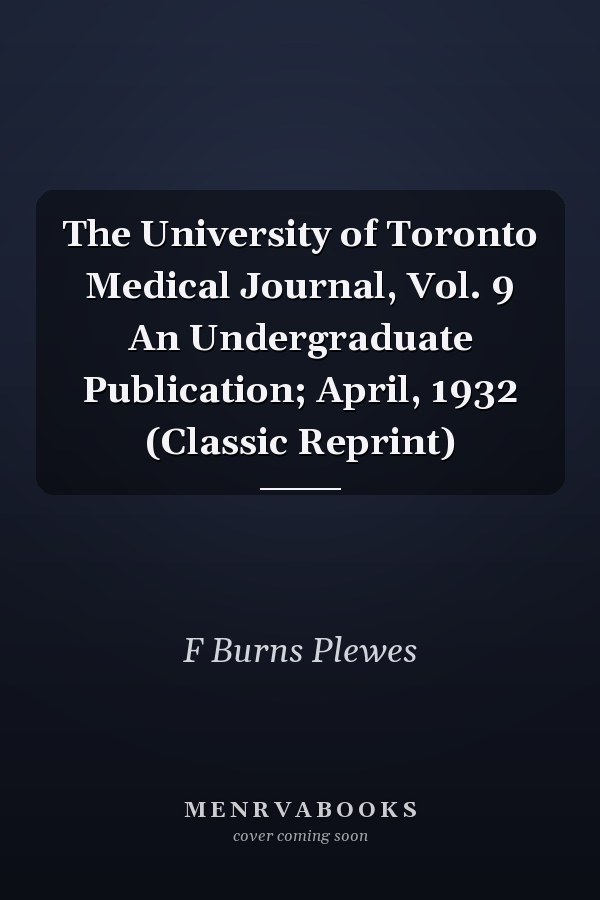 The University of Toronto Medical Journal, Vol. 9 An Undergraduate Publication; April, 1932 (Classic Reprint)