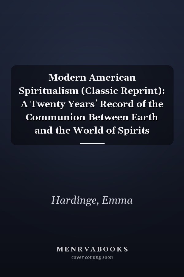 Modern American Spiritualism (Classic Reprint): A Twenty Years' Record of the Communion Between Earth and the World of Spirits