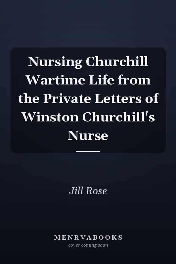 Nursing Churchill Wartime Life from the Private Letters of Winston Churchill's Nurse