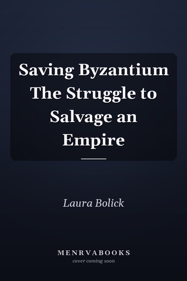 Saving Byzantium The Struggle to Salvage an Empire