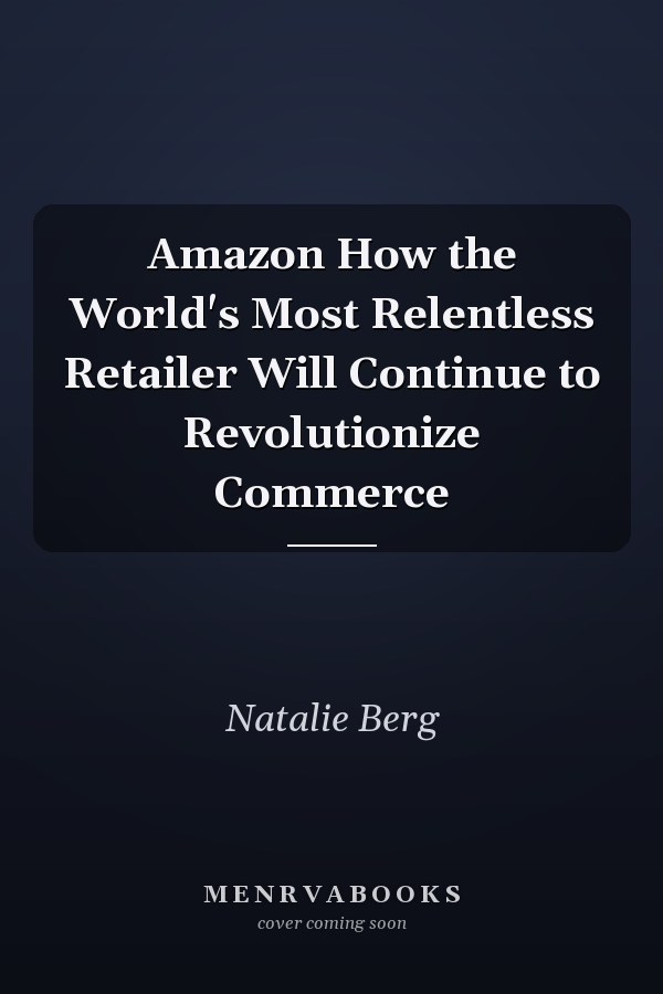 Amazon How the World's Most Relentless Retailer Will Continue to Revolutionize Commerce