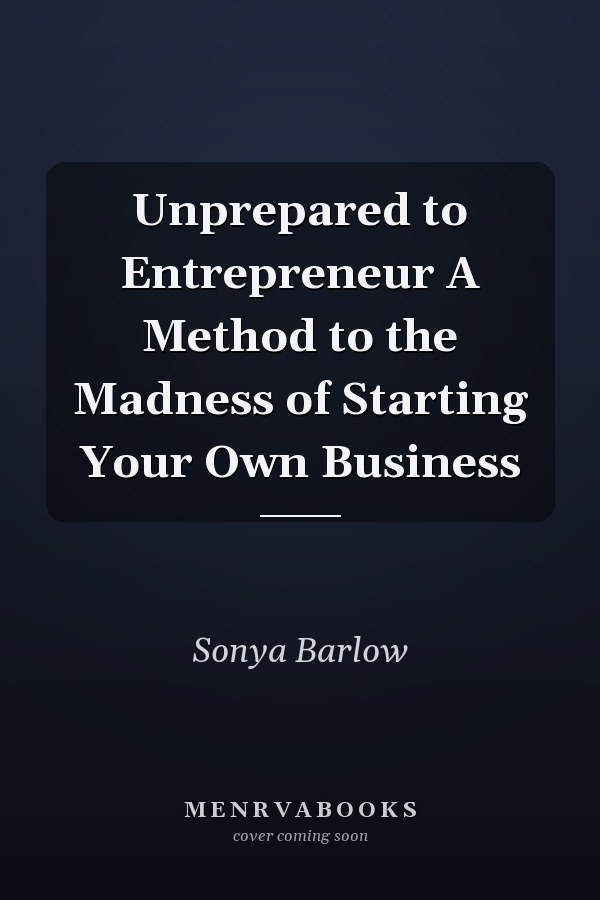 Unprepared to Entrepreneur A Method to the Madness of Starting Your Own Business