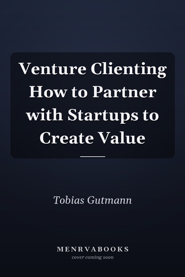Venture Clienting How to Partner with Startups to Create Value