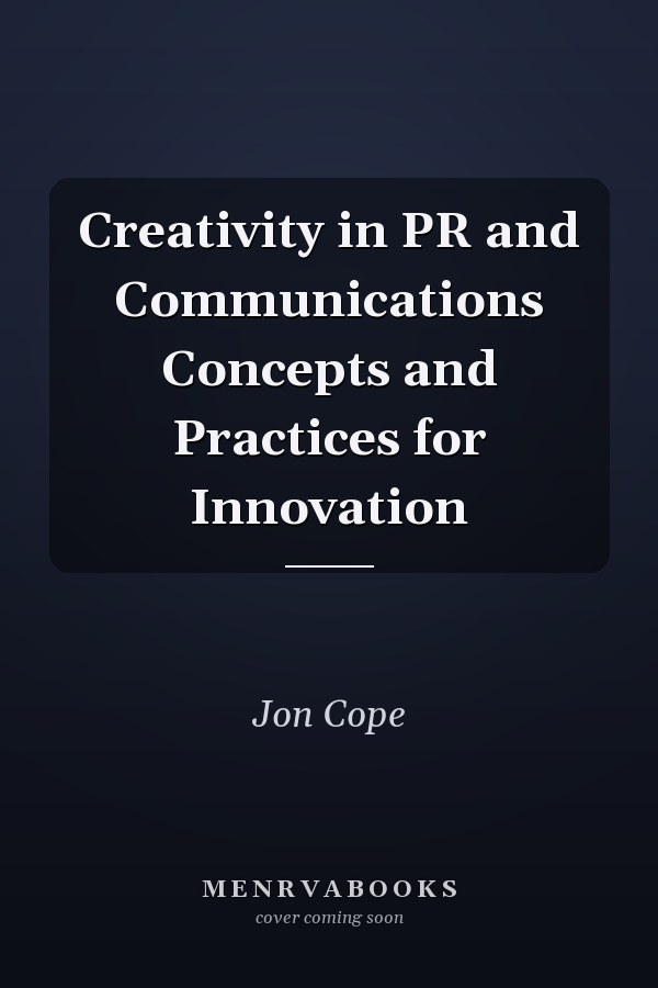 Creativity in PR and Communications Concepts and Practices for Innovation