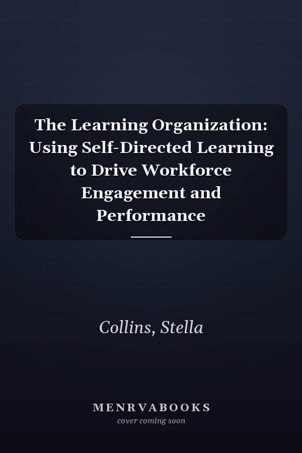 The Learning Organization: Using Self-Directed Learning to Drive Workforce Engagement and Performance