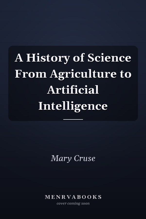 A History of Science From Agriculture to Artificial Intelligence