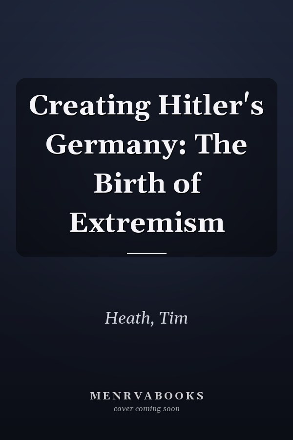 Creating Hitler's Germany: The Birth of Extremism