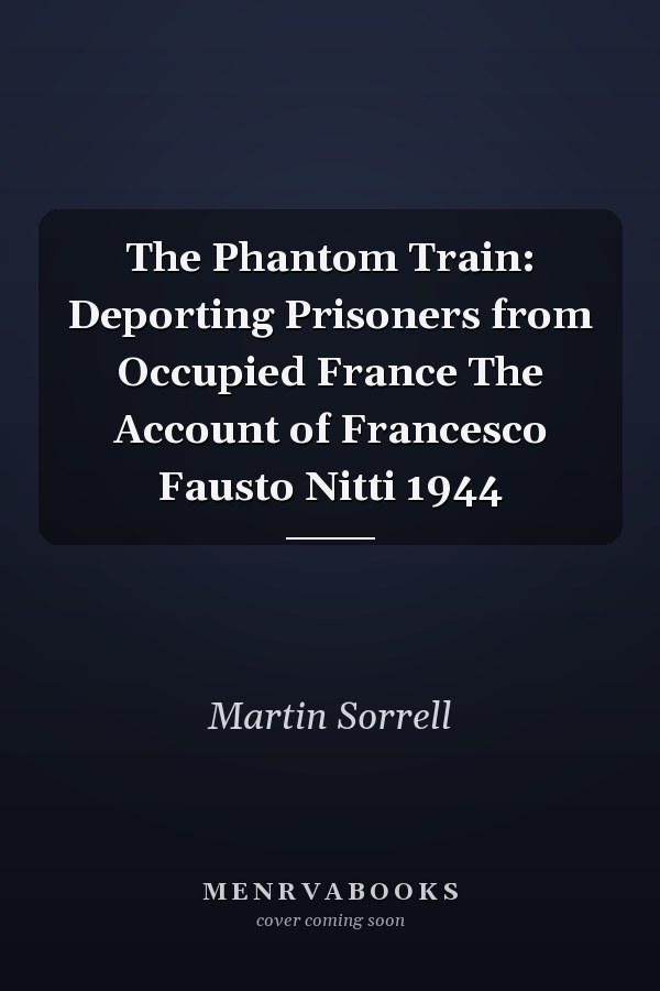 The Phantom Train: Deporting Prisoners from Occupied France The Account of Francesco Fausto Nitti 1944