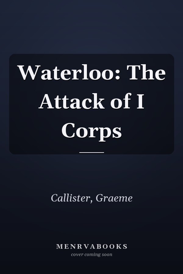 Waterloo: The Attack of I Corps