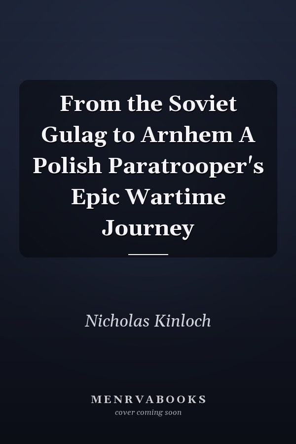 From the Soviet Gulag to Arnhem A Polish Paratrooper's Epic Wartime Journey