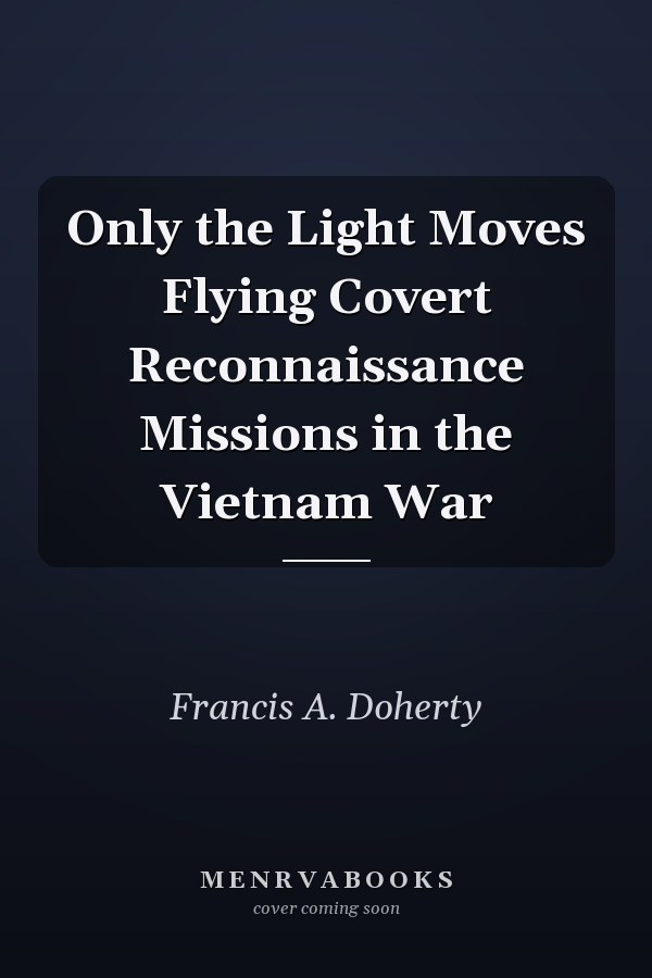 Only the Light Moves Flying Covert Reconnaissance Missions in the Vietnam War