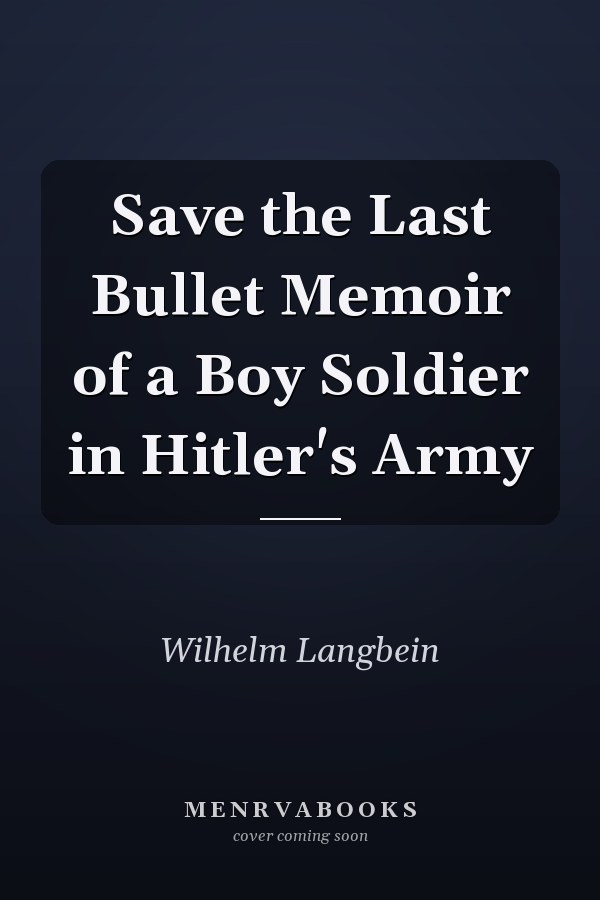 Save the Last Bullet Memoir of a Boy Soldier in Hitler's Army
