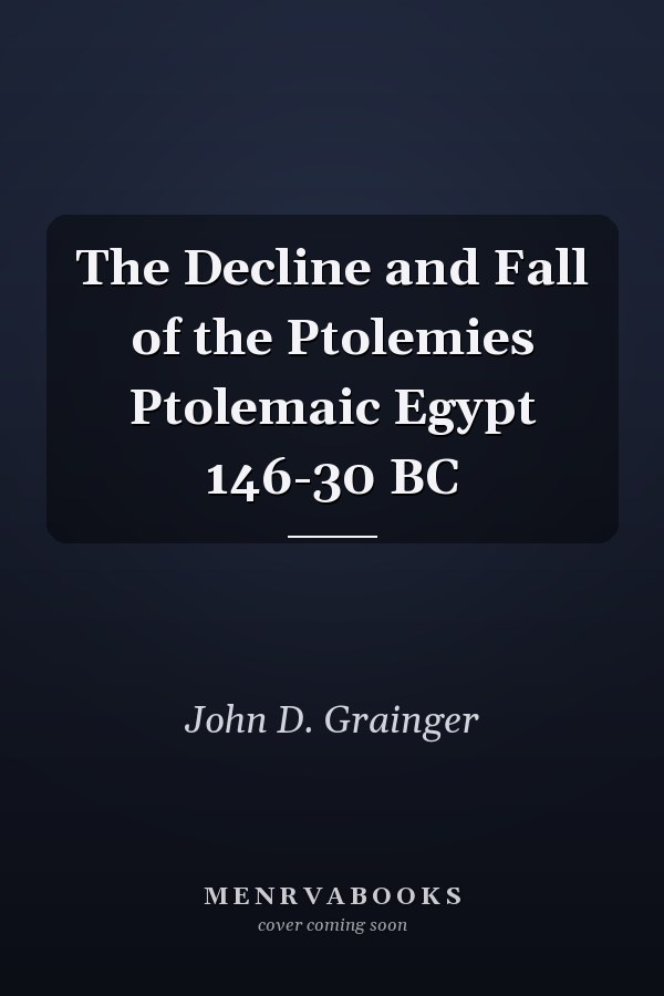 The Decline and Fall of the Ptolemies Ptolemaic Egypt 146-30 BC