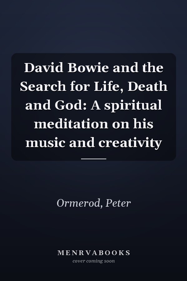 David Bowie and the Search for Life, Death and God: A spiritual meditation on his music and creativity
