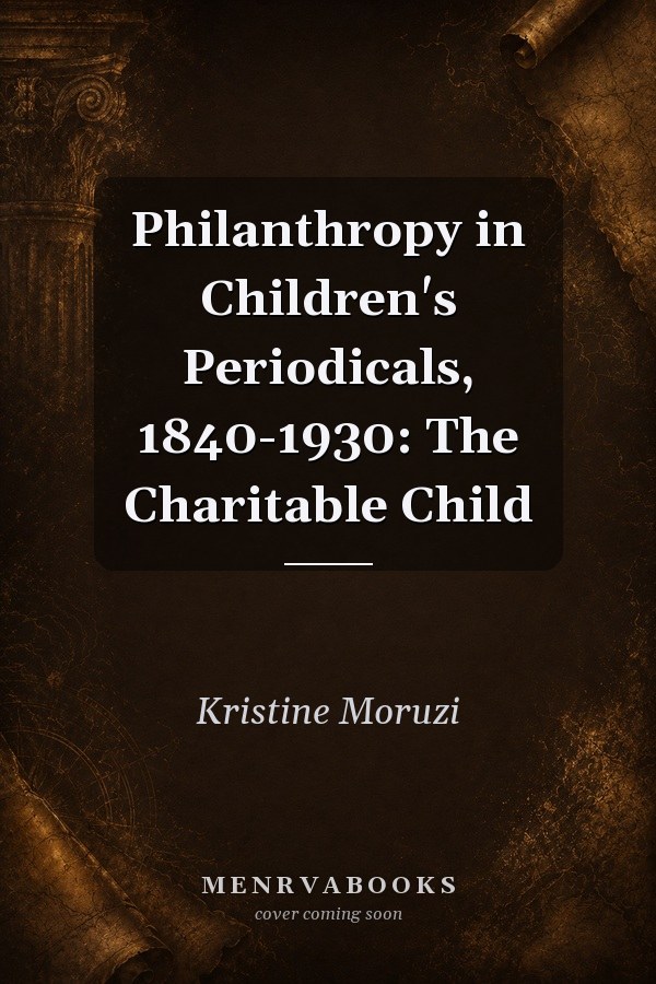 Philanthropy in Children's Periodicals, 1840-1930: The Charitable Child