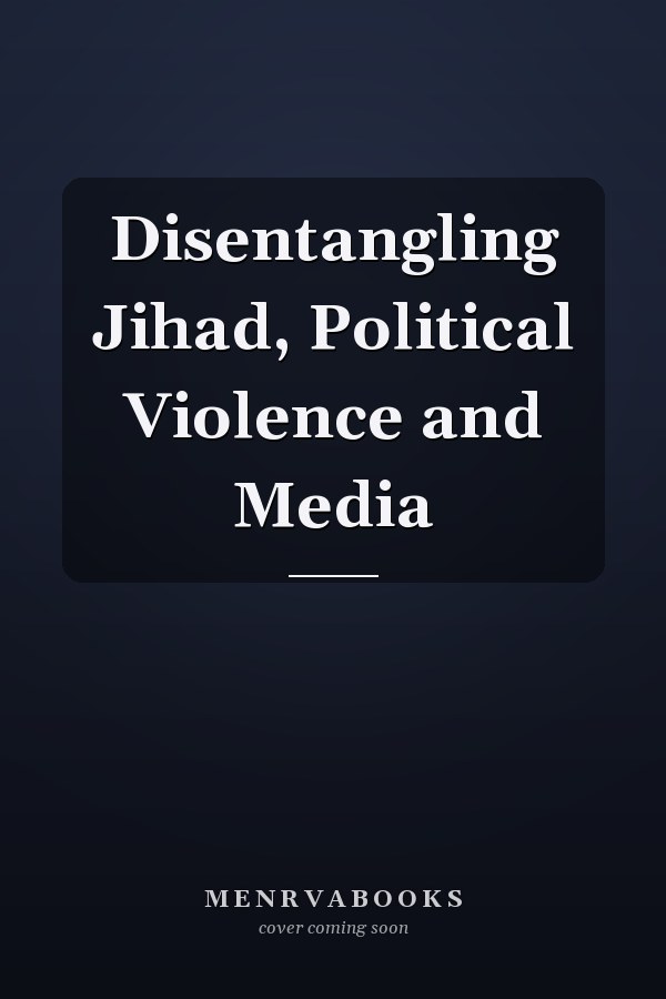 Disentangling Jihad, Political Violence and Media