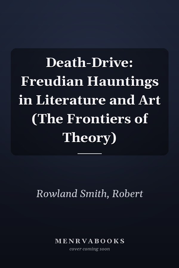 Death-Drive: Freudian Hauntings in Literature and Art (The Frontiers of Theory)