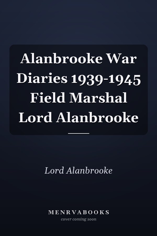 Alanbrooke War Diaries 1939-1945 Field Marshal Lord Alanbrooke